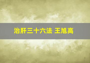 治肝三十六法 王旭高